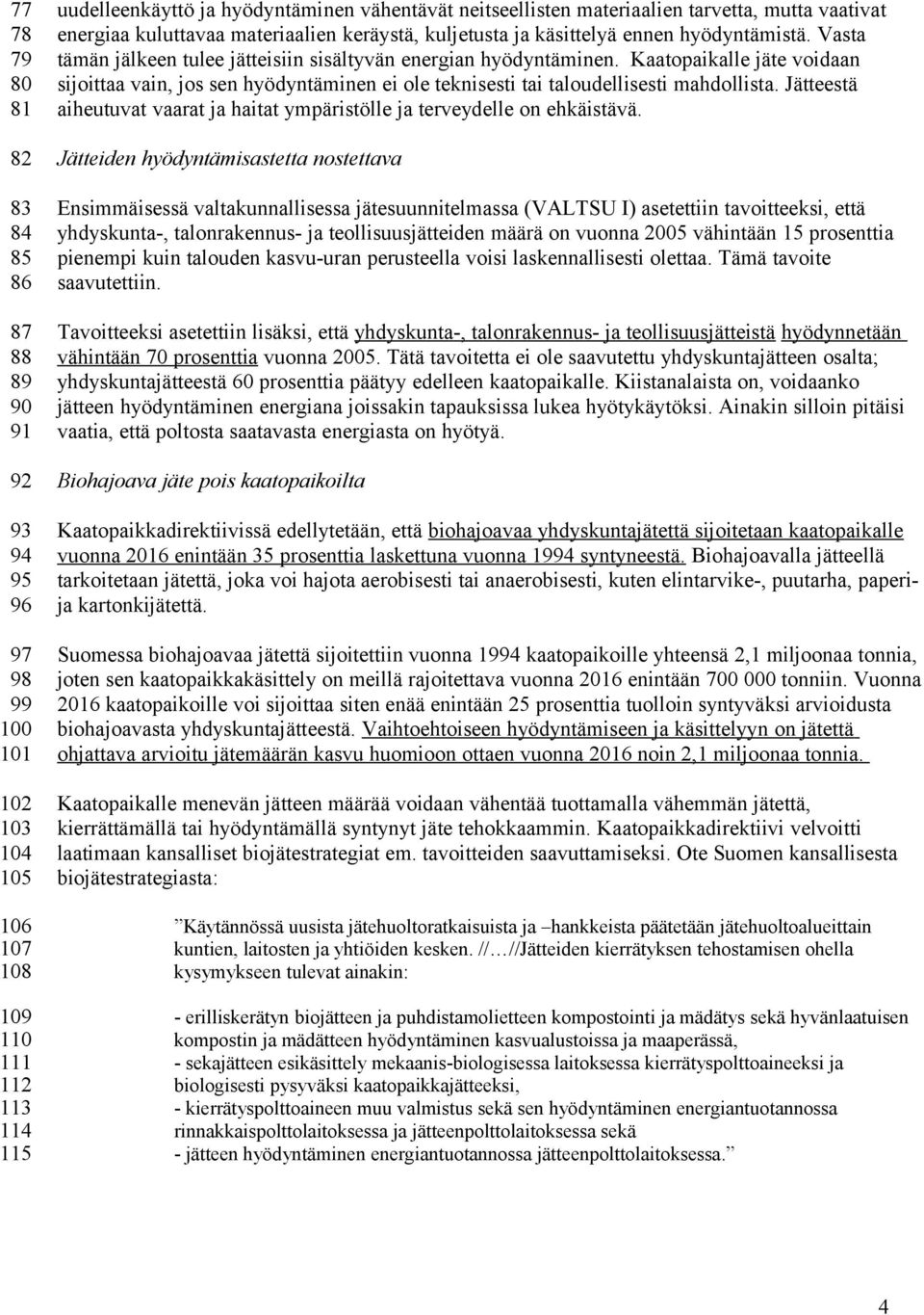 Kaatopaikalle jäte voidaan sijoittaa vain, jos sen hyödyntäminen ei ole teknisesti tai taloudellisesti mahdollista. Jätteestä aiheutuvat vaarat ja haitat ympäristölle ja terveydelle on ehkäistävä.