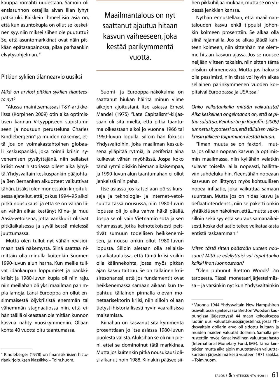 Alussa mainitsemassasi T&Y-artikkelissa (Korpinen 2009) otin aika optimistisen kannan V-tyyppiseen supistumiseen ja nousuun perusteluna Charles Kindlebergerin 4 ja muiden näkemys, että jos on