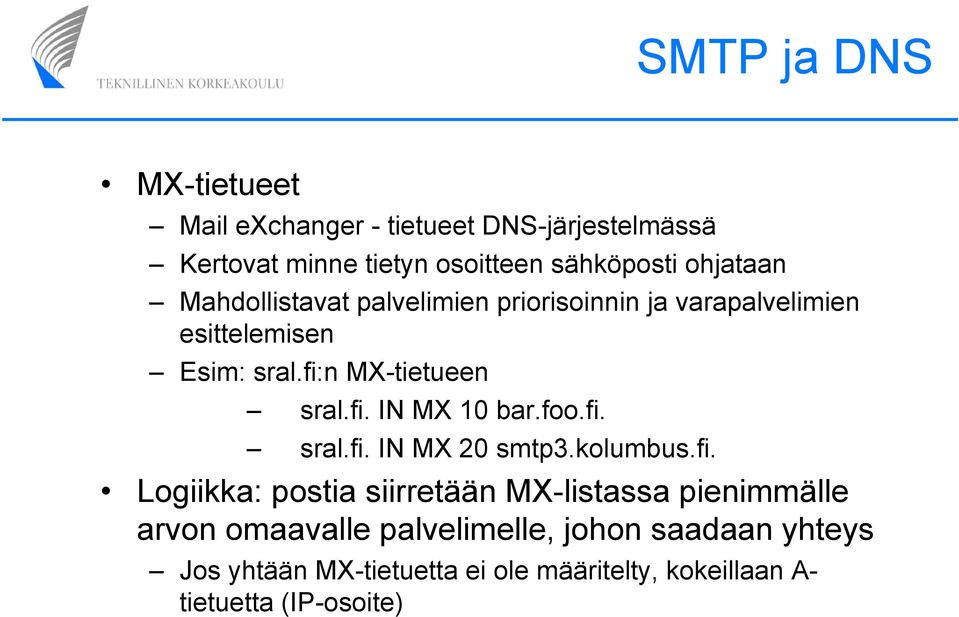 fi. IN MX 10 bar.foo.fi. sral.fi. IN MX 20 smtp3.kolumbus.fi. Logiikka: postia siirretään MX-listassa pienimmälle