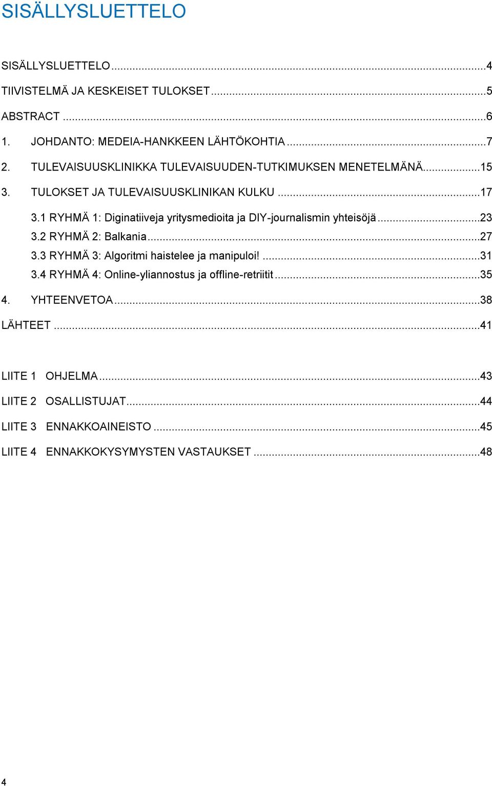 1 RYHMÄ 1: Diginatiiveja yritysmedioita ja DIY-journalismin yhteisöjä...23 3.2 RYHMÄ 2: Balkania...27 3.3 RYHMÄ 3: Algoritmi haistelee ja manipuloi!...31 3.