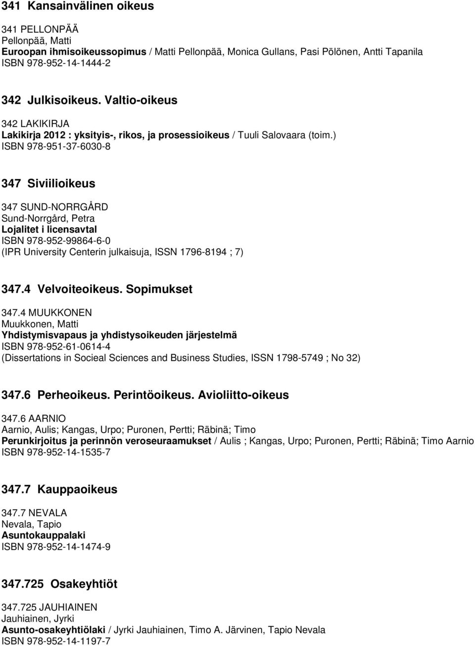 ) ISBN 978-951-37-6030-8 347 Siviilioikeus 347 SUND-NORRGÅRD Sund-Norrgård, Petra Lojalitet i licensavtal ISBN 978-952-99864-6-0 (IPR University Centerin julkaisuja, ISSN 1796-8194 ; 7) 347.