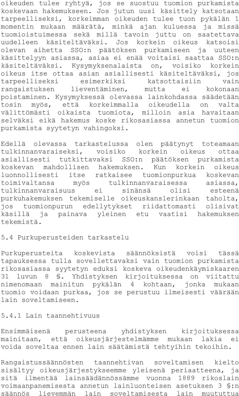 saatettava uudelleen käsiteltäväksi. Jos korkein oikeus katsoisi olevan aihetta SSO:n päätöksen purkamiseen ja uuteen käsittelyyn asiassa, asiaa ei enää voitaisi saattaa SSO:n käsiteltäväksi.