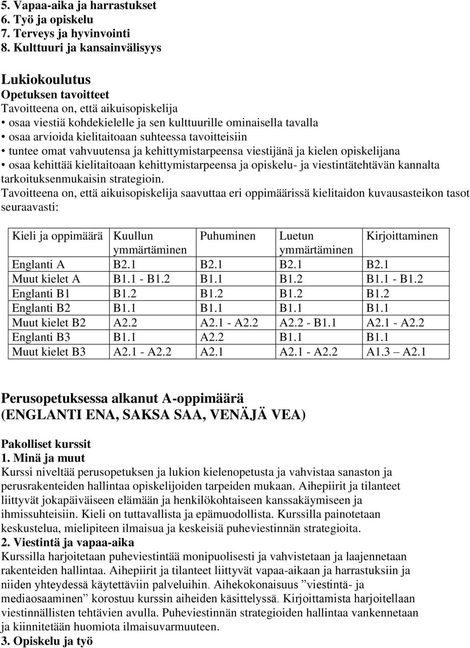 suhteessa tavoitteisiin tuntee omat vahvuutensa ja kehittymistarpeensa viestijänä ja kielen opiskelijana osaa kehittää kielitaitoaan kehittymistarpeensa ja opiskelu- ja viestintätehtävän kannalta