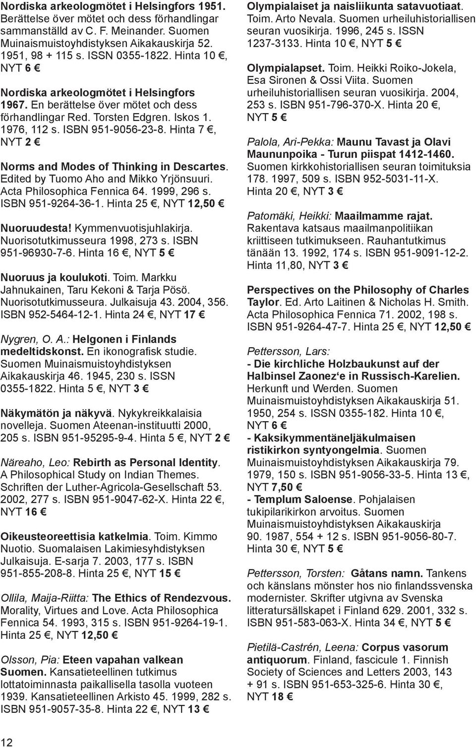 Hinta 7, NYT 2 Norms and Modes of Thinking in Descartes. Edited by Tuomo Aho and Mikko Yrjönsuuri. Acta Philosophica Fennica 64. 1999, 296 s. ISBN 951-9264-36-1. Hinta 25, NYT 12,50 Nuoruudesta!
