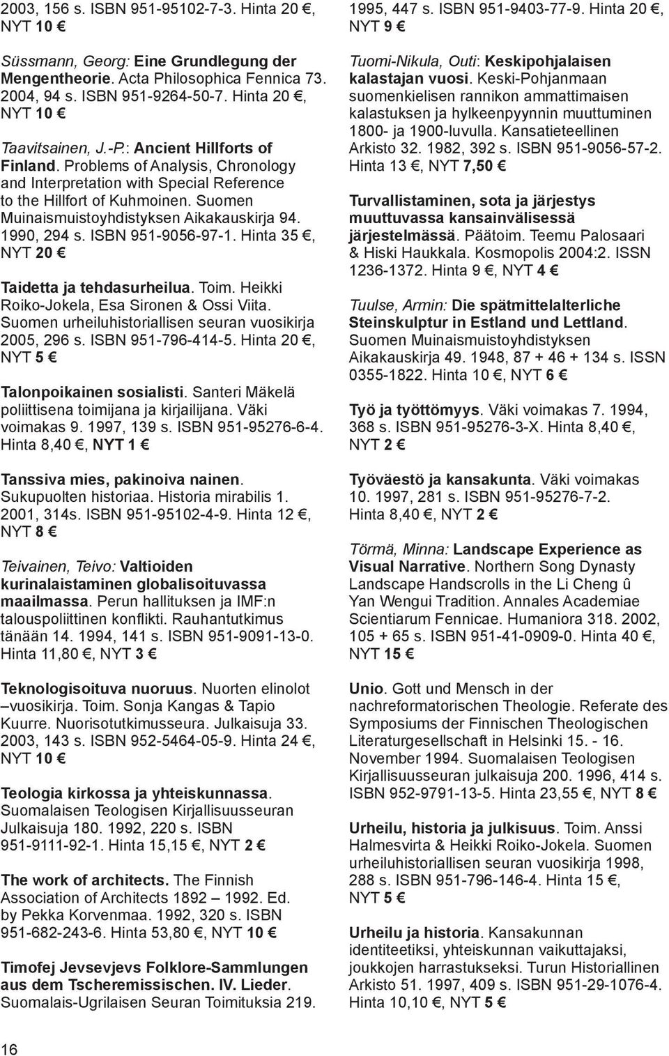 ISBN 951-9056-97-1. Hinta 35, NYT 20 Taidetta ja tehdasurheilua. Toim. Heikki Roiko-Jokela, Esa Sironen & Ossi Viita. Suomen urheiluhistoriallisen seuran vuosikirja 2005, 296 s. ISBN 951-796-414-5.