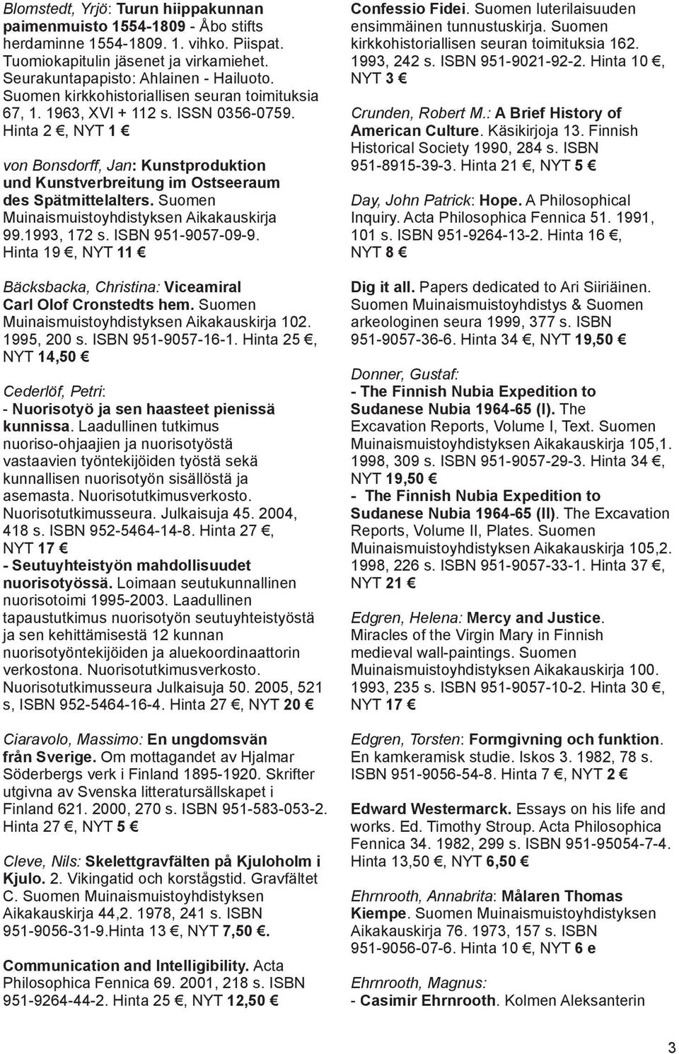 Suomen Muinaismuistoyhdistyksen Aikakauskirja 99.1993, 172 s. ISBN 951-9057-09-9. Hinta 19, NYT 11 Bäcksbacka, Christina: Viceamiral Carl Olof Cronstedts hem.