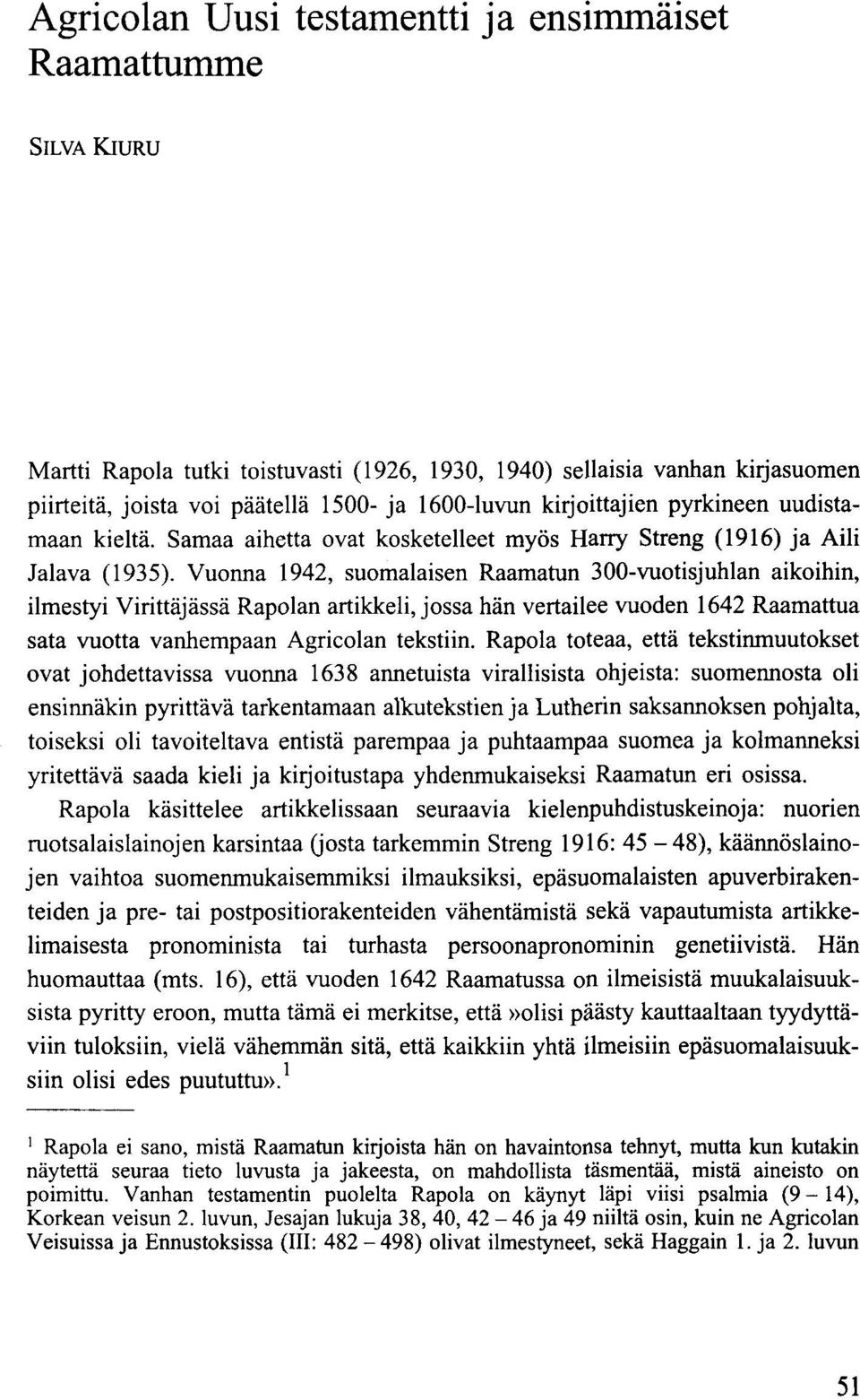 Vuonna 1942, suomalaisen Raamatun 300-vuotisjuhlan aikoihin, ilmestyi Virittäjässä Rapolan artikkeli, jossa hän vertailee vuoden 1642 Raamattua sata vuotta vanhempaan Agricolan tekstiin.