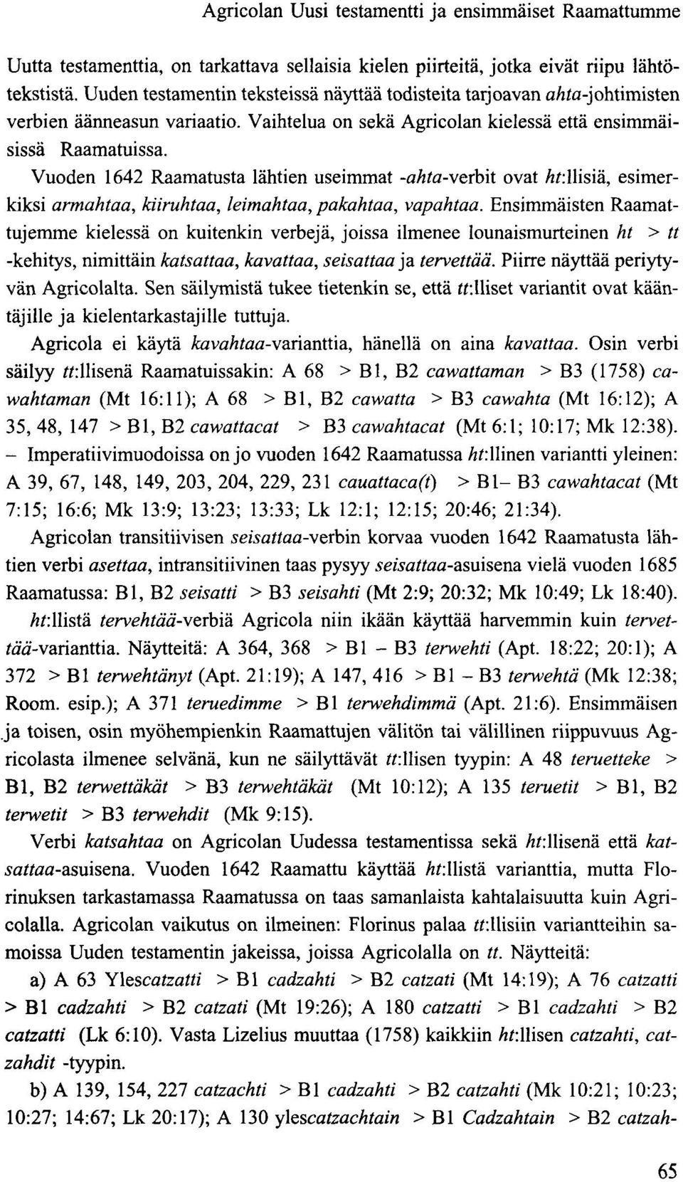 Vuoden 1642 Raamatusta lähtien useimmat -ahta-verbit ovat A?:llisiä, esimerkiksi armahtaa, kiiruhtaa, leimahtaa, pakahtaa, vapahtaa.