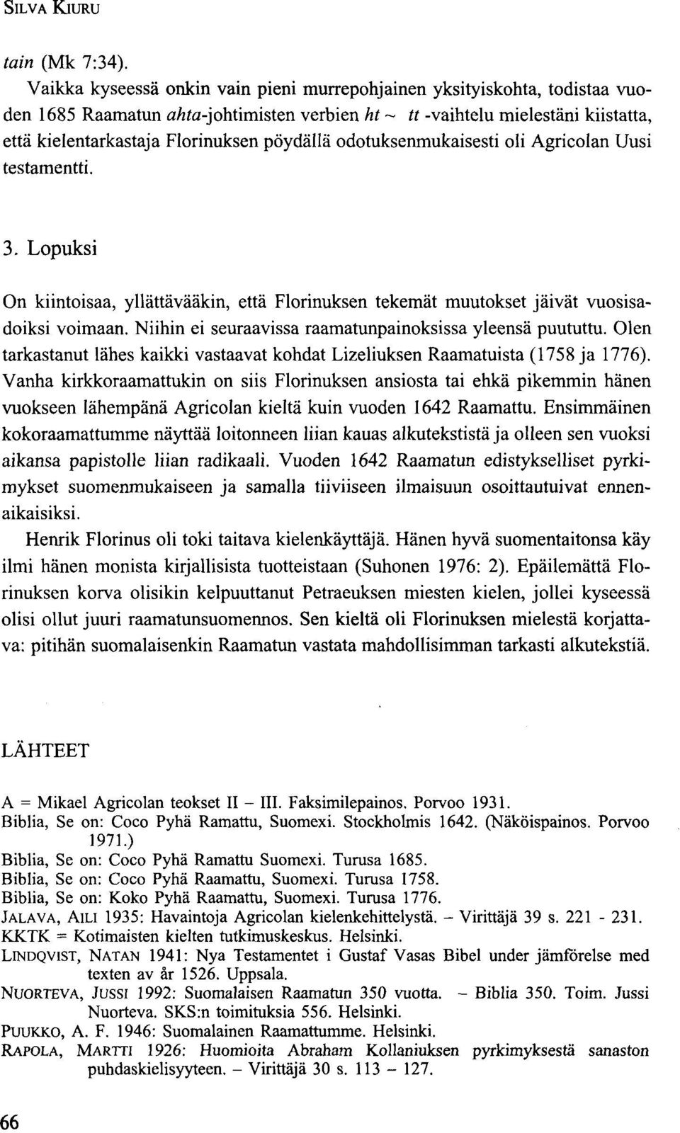 pöydällä odotuksenmukaisesti oli Agricolan Uusi testamentti. 3. Lopuksi On kiintoisaa, yllättävääkin, että Florinuksen tekemät muutokset jäivät vuosisadoiksi voimaan.