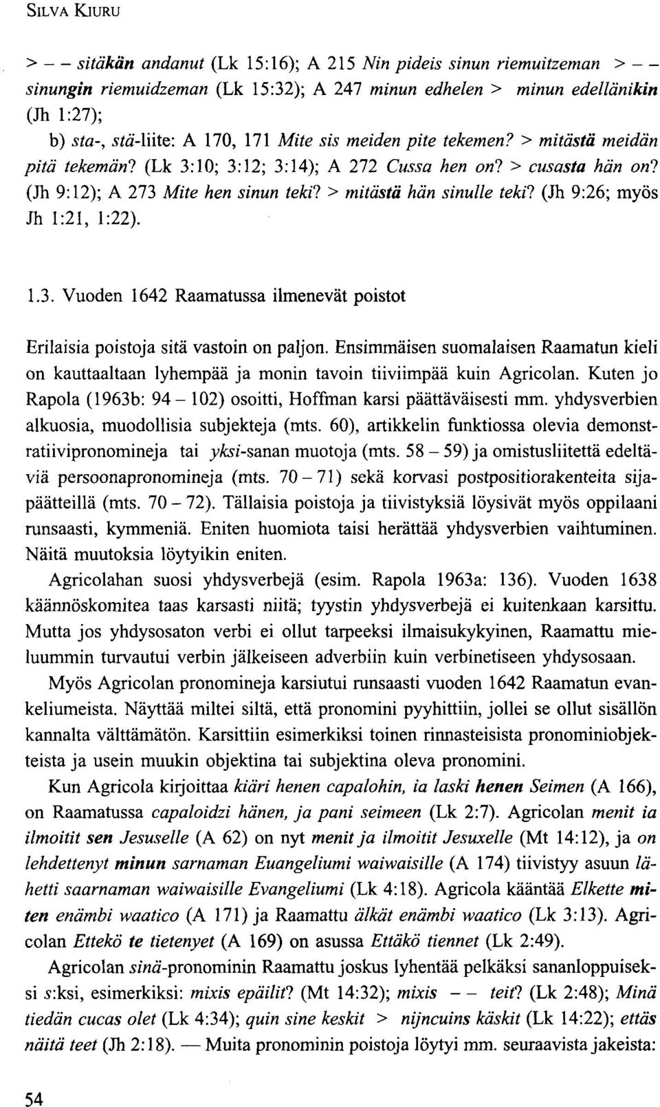 > mitasta meidän pitä tekemäni (Lk 3:10; 3:12; 3:14); A 272 Cussa hen onl > cusasta hän onl (Jh 9:12); A 273 Mite hen sinun tekil > mitasta hän sinulle tekil (Jh 9:26; myös Jh 1:21, 1:22). 1.3. Vuoden 1642 Raamatussa ilmenevät poistot Erilaisia poistoja sitä vastoin on paljon.