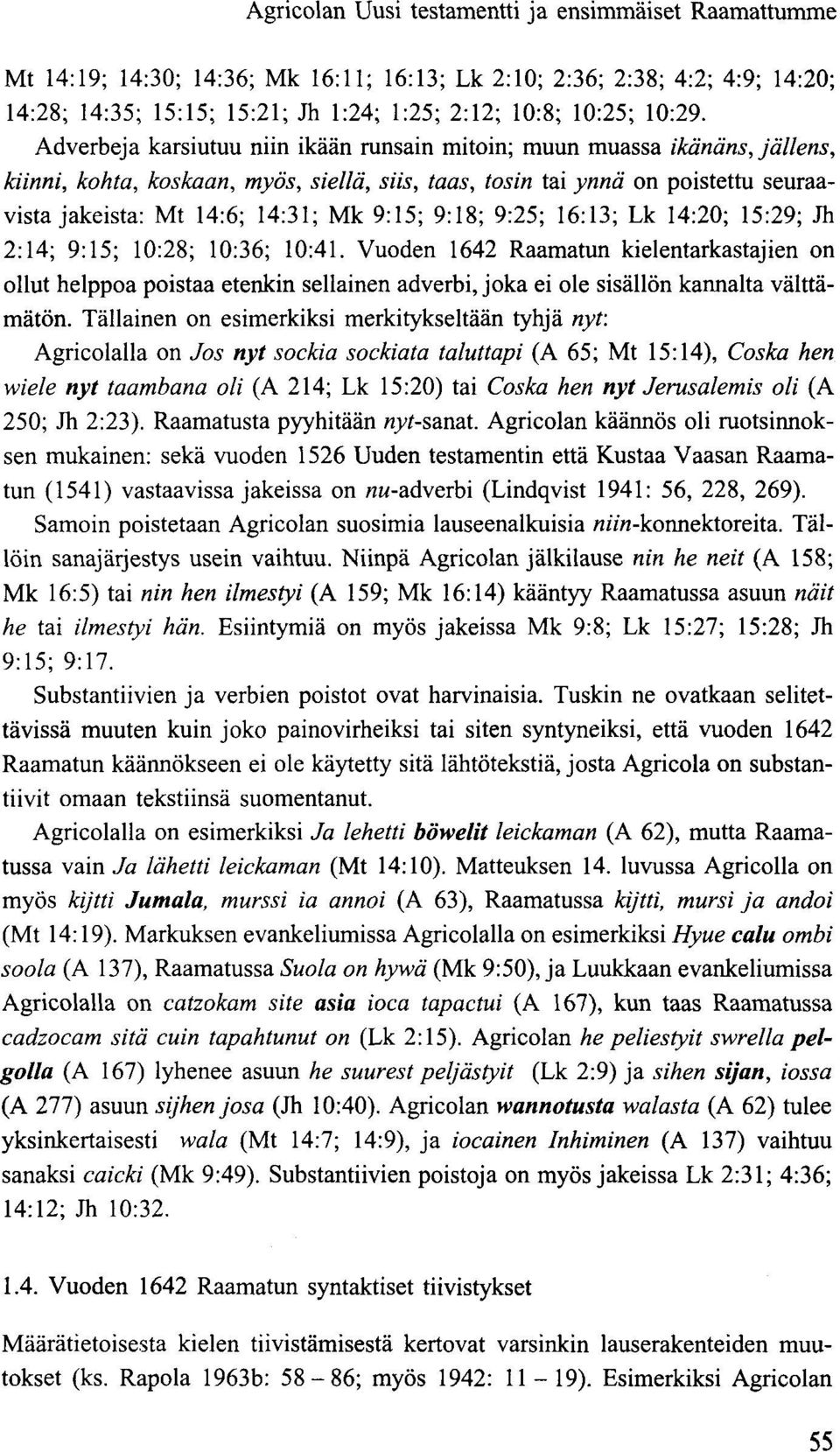 Adverbeja karsiutuu niin ikään runsain mitoin; muun muassa ikänäns,jällens, kiinni, kohta, koskaan, myös, siellä, siis, taas, tosin tai ynnä on poistettu seuraavista jakeista: Mt 14:6; 14:31; Mk