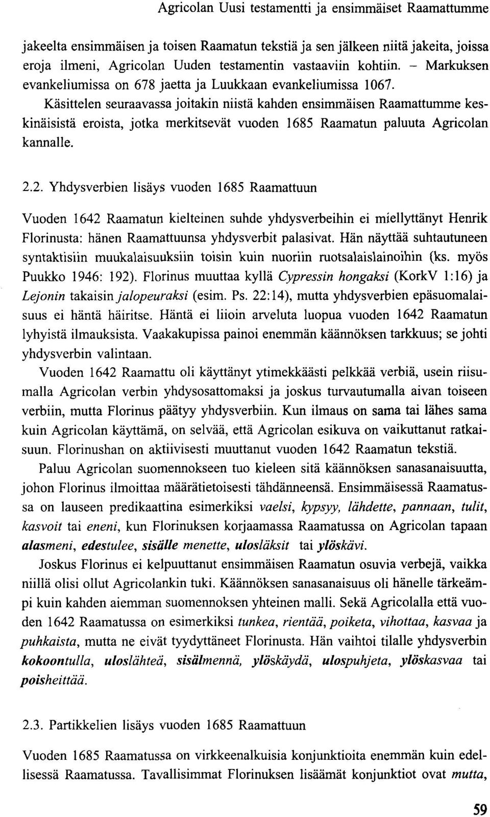 Käsittelen seuraavassa joitakin niistä kahden ensimmäisen Raamattumme keskinäisistä eroista, jotka merkitsevät vuoden 1685 Raamatun paluuta Agricolan kannalle. 2.