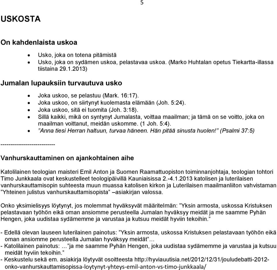 Sillä kaikki, mikä on syntynyt Jumalasta, voittaa maailman; ja tämä on se voitto, joka on maailman voittanut, meidän uskomme. (1 Joh. 5:4). Anna tiesi Herran haltuun, turvaa häneen.