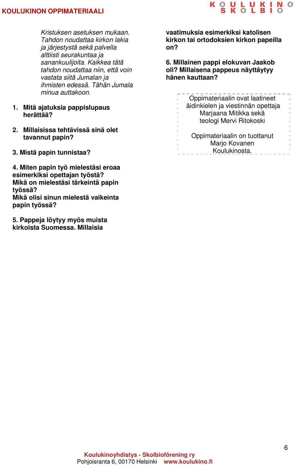 Millaisissa tehtävissä sinä olet tavannut papin? 3. Mistä papin tunnistaa? vaatimuksia esimerkiksi katolisen kirkon tai ortodoksien kirkon papeilla on? 6. Millainen pappi elokuvan Jaakob oli?