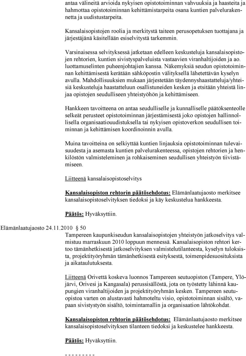 Varsinaisessa selvityksessä jatketaan edelleen keskusteluja kansalaisopistojen rehtorien, kuntien sivistyspalveluista vastaavien viranhaltijoiden ja ao. luottamuselinten puheenjohtajien kanssa.