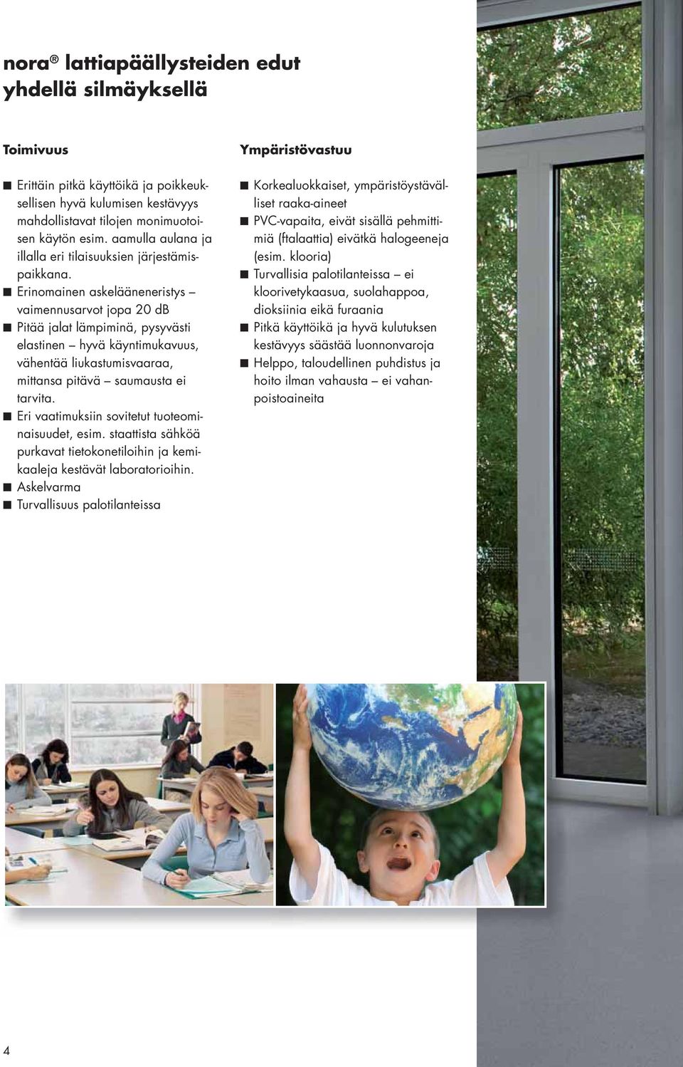 Erinomainen askelääneneristys vaimennusarvot jopa 20 db Pitää jalat lämpiminä, pysyvästi elastinen hyvä käyntimukavuus, vähentää liukastumisvaaraa, mittansa pitävä saumausta ei tarvita.