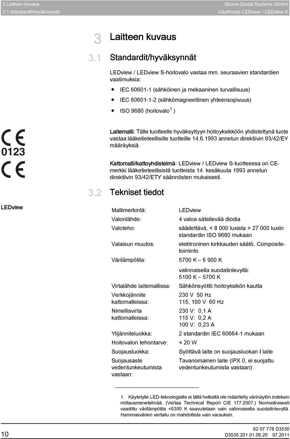 seuraavien standardien vaatimuksia: IEC 60601-1 (sähköinen ja mekaaninen turvallisuus) IEC 60601-1-2 (sähkömagneettinen yhteensopivuus) ISO 9680 (hoitovalo 1 ) 0123 Laitemalli: Tälle tuotteelle