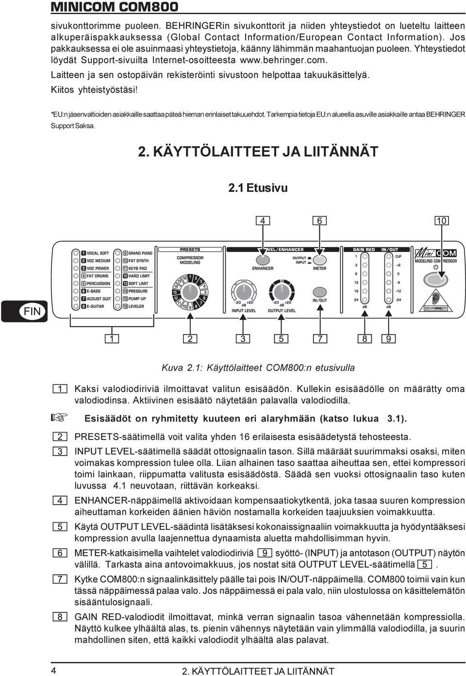 Laitteen ja sen ostopäivän rekisteröinti sivustoon helpottaa takuukäsittelyä. Kiitos yhteistyöstäsi! *EU:n jäsenvaltioiden asiakkaille saattaa päteä hieman erinlaiset takuuehdot.