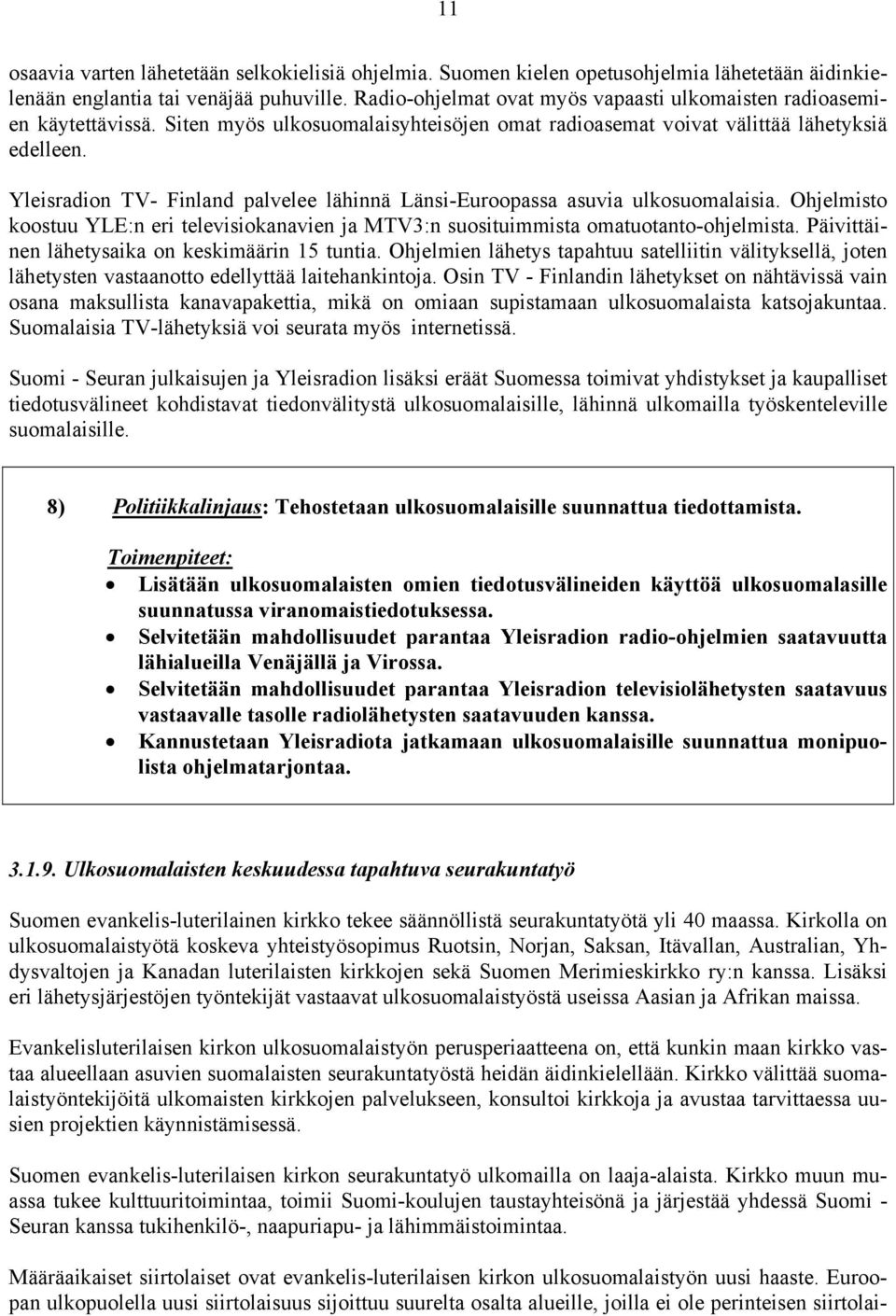 Yleisradion TV- Finland palvelee lähinnä Länsi-Euroopassa asuvia ulkosuomalaisia. Ohjelmisto koostuu YLE:n eri televisiokanavien ja MTV3:n suosituimmista omatuotanto-ohjelmista.