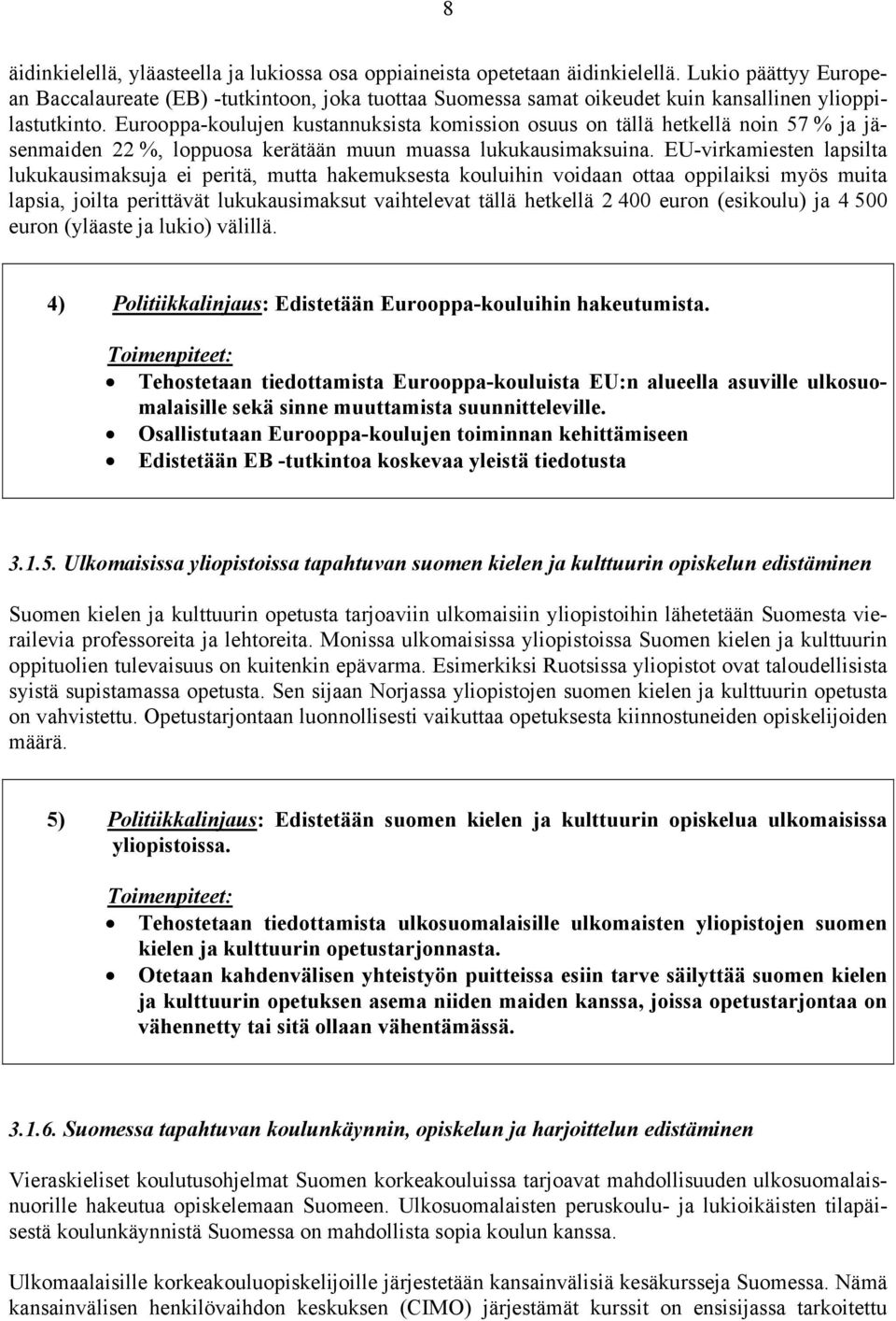 Eurooppa-koulujen kustannuksista komission osuus on tällä hetkellä noin 57 % ja jäsenmaiden 22 %, loppuosa kerätään muun muassa lukukausimaksuina.