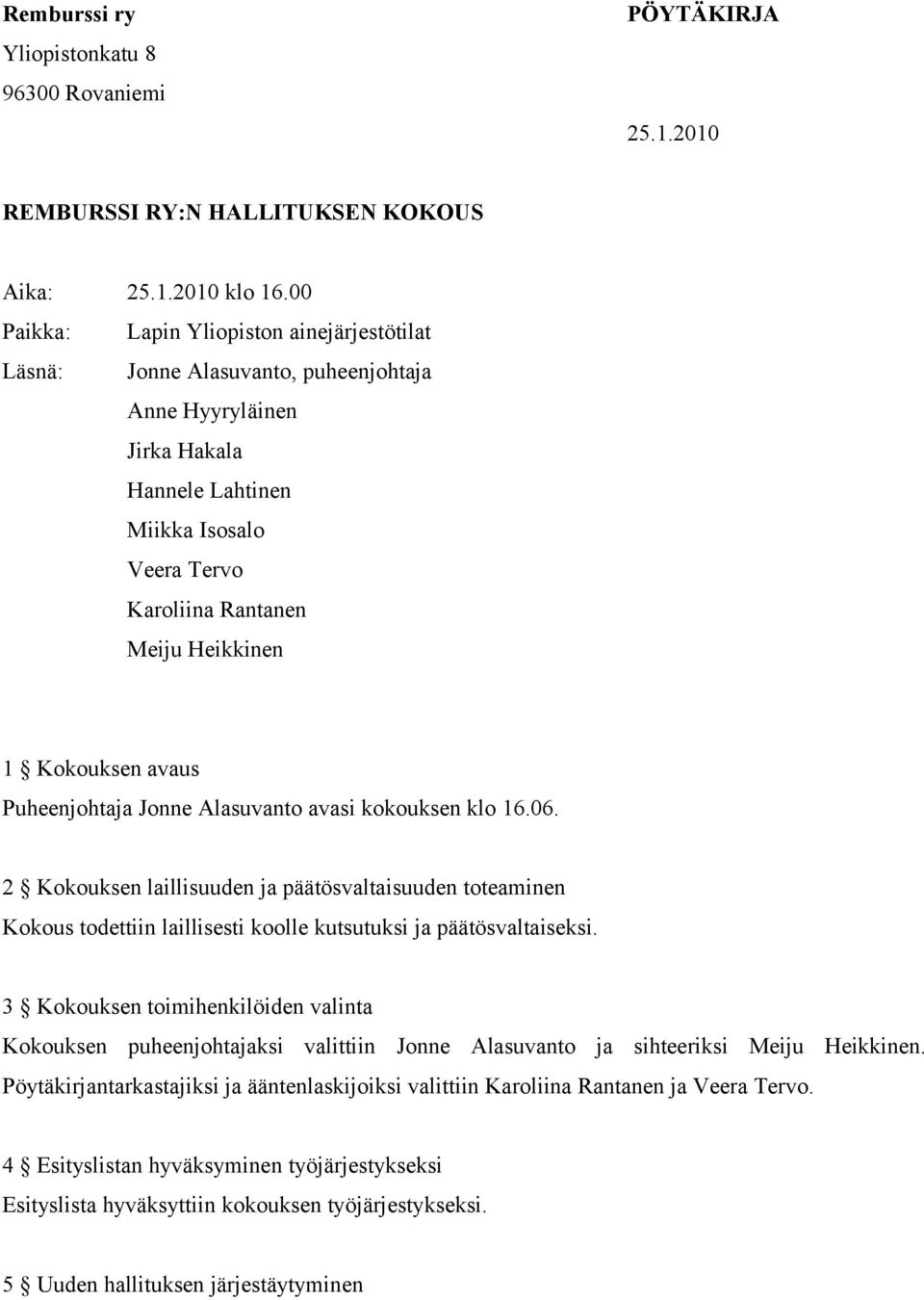 Kokouksen avaus Puheenjohtaja Jonne Alasuvanto avasi kokouksen klo 16.06. 2 Kokouksen laillisuuden ja päätösvaltaisuuden toteaminen Kokous todettiin laillisesti koolle kutsutuksi ja päätösvaltaiseksi.