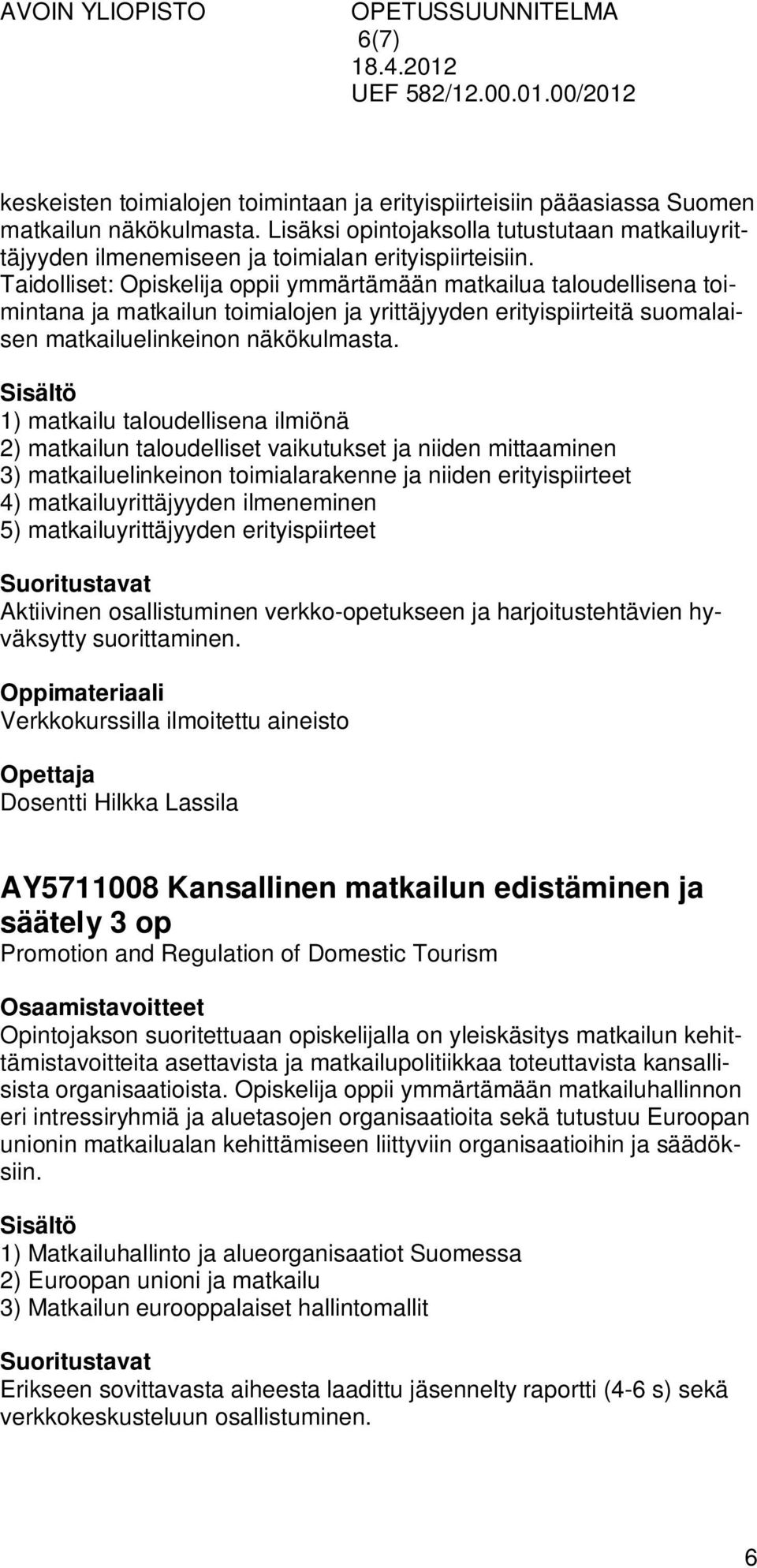 Taidolliset: Opiskelija oppii ymmärtämään matkailua taloudellisena toimintana ja matkailun toimialojen ja yrittäjyyden erityispiirteitä suomalaisen matkailuelinkeinon näkökulmasta.