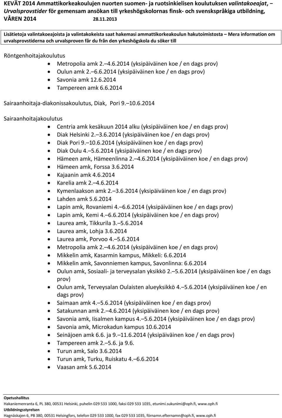 6.2014 Kajaanin amk 4.6.2014 Karelia amk 2. 4.6.2014 Kymenlaakson amk 2. 3.6.2014 (yksipäiväinen koe / en dags prov) Lahden amk 5.6.2014 Lapin amk, Rovaniemi 4. 6.6.2014 (yksipäiväinen koe / en dags prov) Lapin amk, Kemi 4.