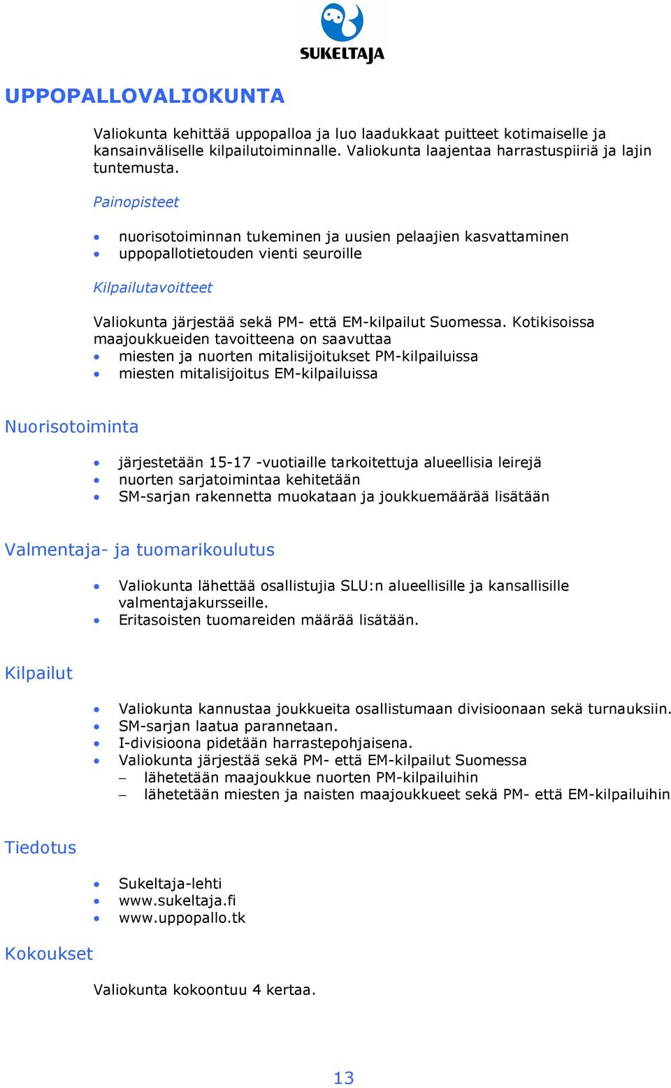 Kotikisoissa maajoukkueiden tavoitteena on saavuttaa miesten ja nuorten mitalisijoitukset PM-kilpailuissa miesten mitalisijoitus EM-kilpailuissa Nuorisotoiminta järjestetään 15-17 -vuotiaille