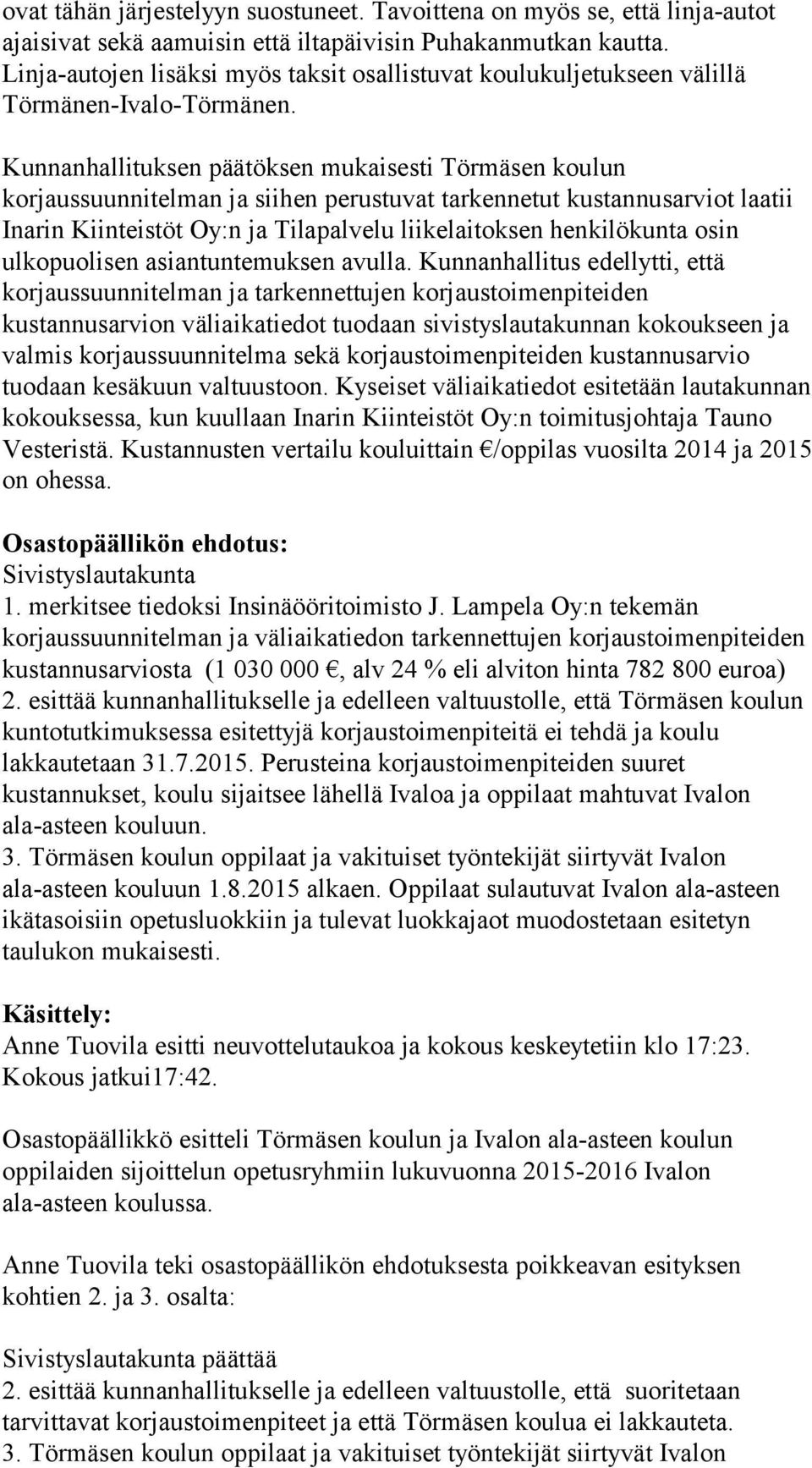 Kunnanhallituksen päätöksen mukaisesti Törmäsen koulun korjaussuunnitelman ja siihen perustuvat tarkennetut kustannusarviot laatii Inarin Kiinteistöt Oy:n ja Tilapalvelu liikelaitoksen henkilökunta