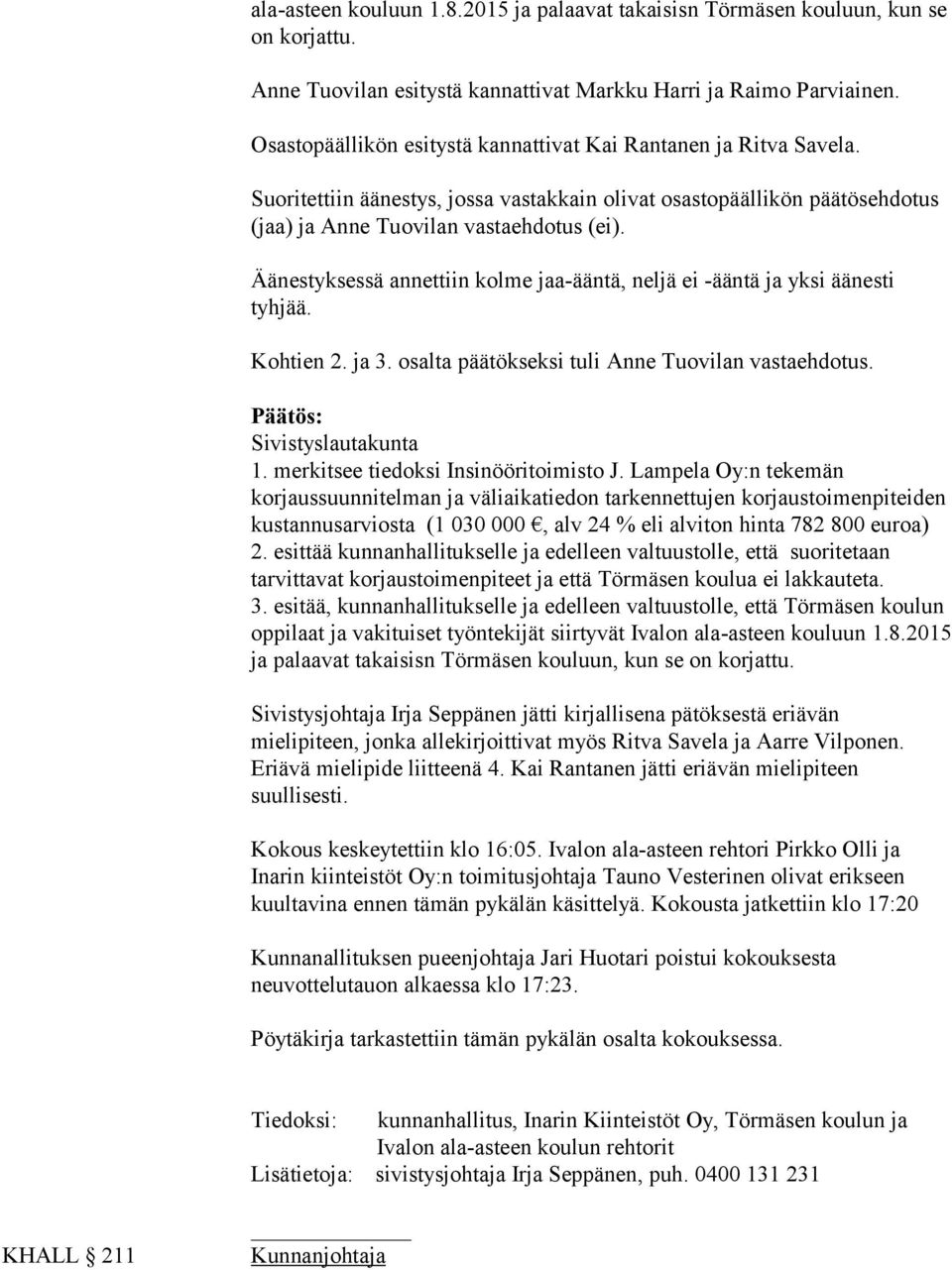 Äänestyksessä annettiin kolme jaa-ääntä, neljä ei -ääntä ja yksi äänesti tyhjää. Kohtien 2. ja 3. osalta päätökseksi tuli Anne Tuovilan vastaehdotus. Päätös: Sivistyslautakunta 1.