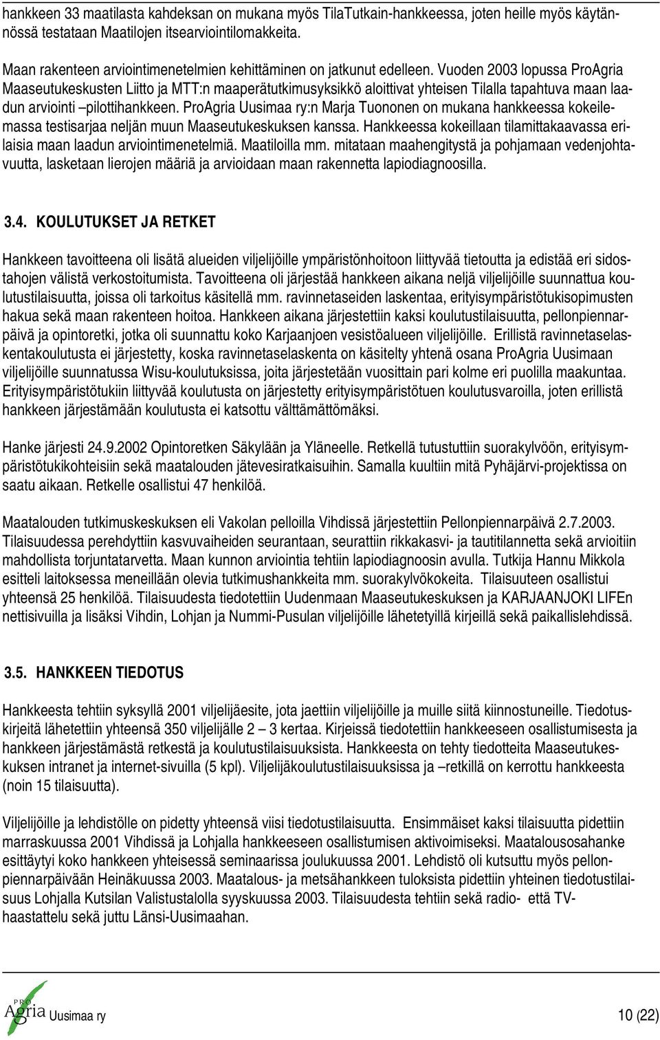 Vuoden 2003 lopussa ProAgria Maaseutukeskusten Liitto ja MTT:n maaperätutkimusyksikkö aloittivat yhteisen Tilalla tapahtuva maan laadun arviointi pilottihankkeen.