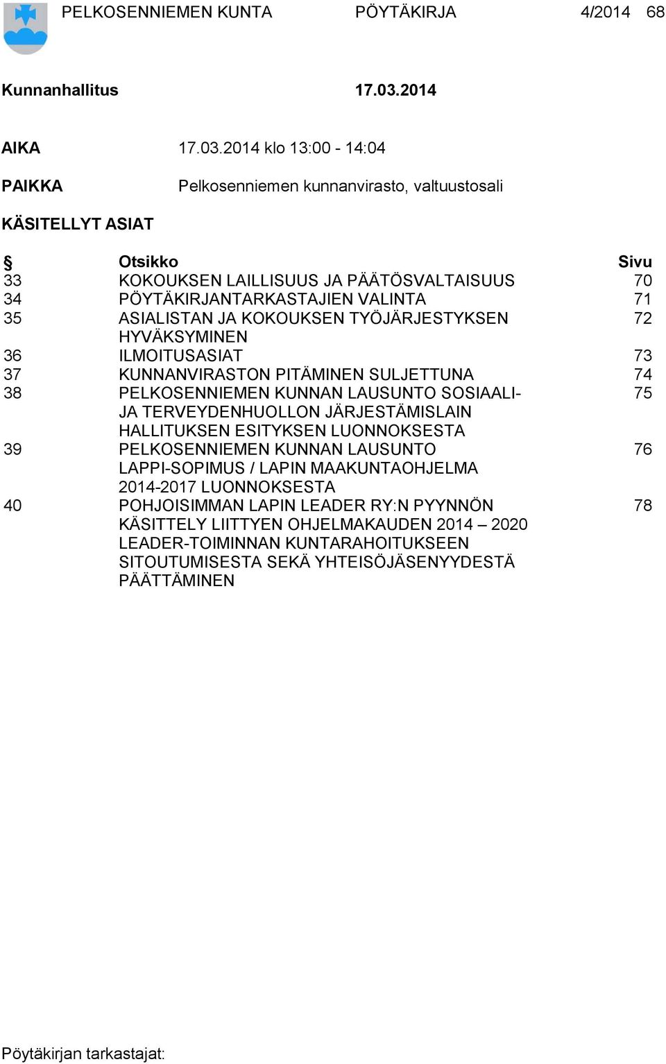 2014 klo 13:00-14:04 PAIKKA Pelkosenniemen kunnanvirasto, valtuustosali KÄSITELLYT ASIAT Otsikko Sivu 33 KOKOUKSEN LAILLISUUS JA PÄÄTÖSVALTAISUUS 70 34 PÖYTÄKIRJANTARKASTAJIEN VALINTA 71 35