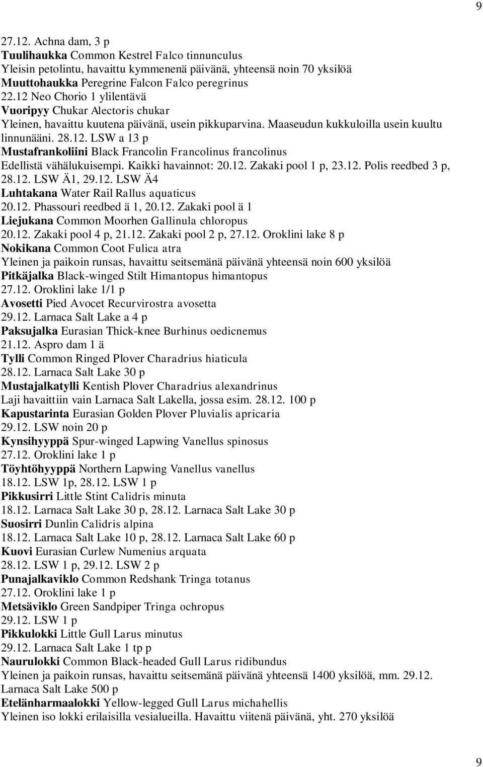 Kaikki havainnot: 20.12. Zakaki pool 1 p, 23.12. Polis reedbed 3 p, 28.12. LSW Ä1, 29.12. LSW Ä4 Luhtakana Water Rail Rallus aquaticus 20.12. Phassouri reedbed ä 1, 20.12. Zakaki pool ä 1 Liejukana Common Moorhen Gallinula chloropus 20.