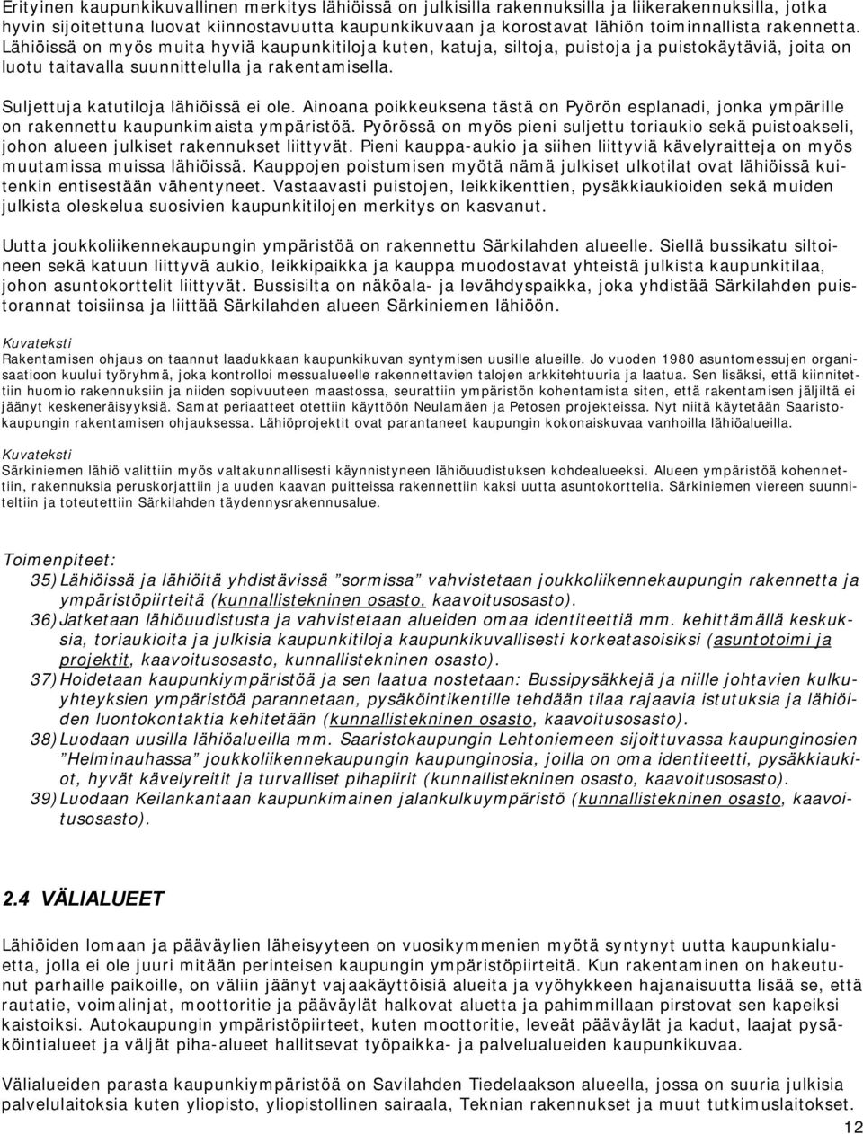 Suljettuja katutiloja lähiöissä ei ole. Ainoana poikkeuksena tästä on Pyörön esplanadi, jonka ympärille on rakennettu kaupunkimaista ympäristöä.