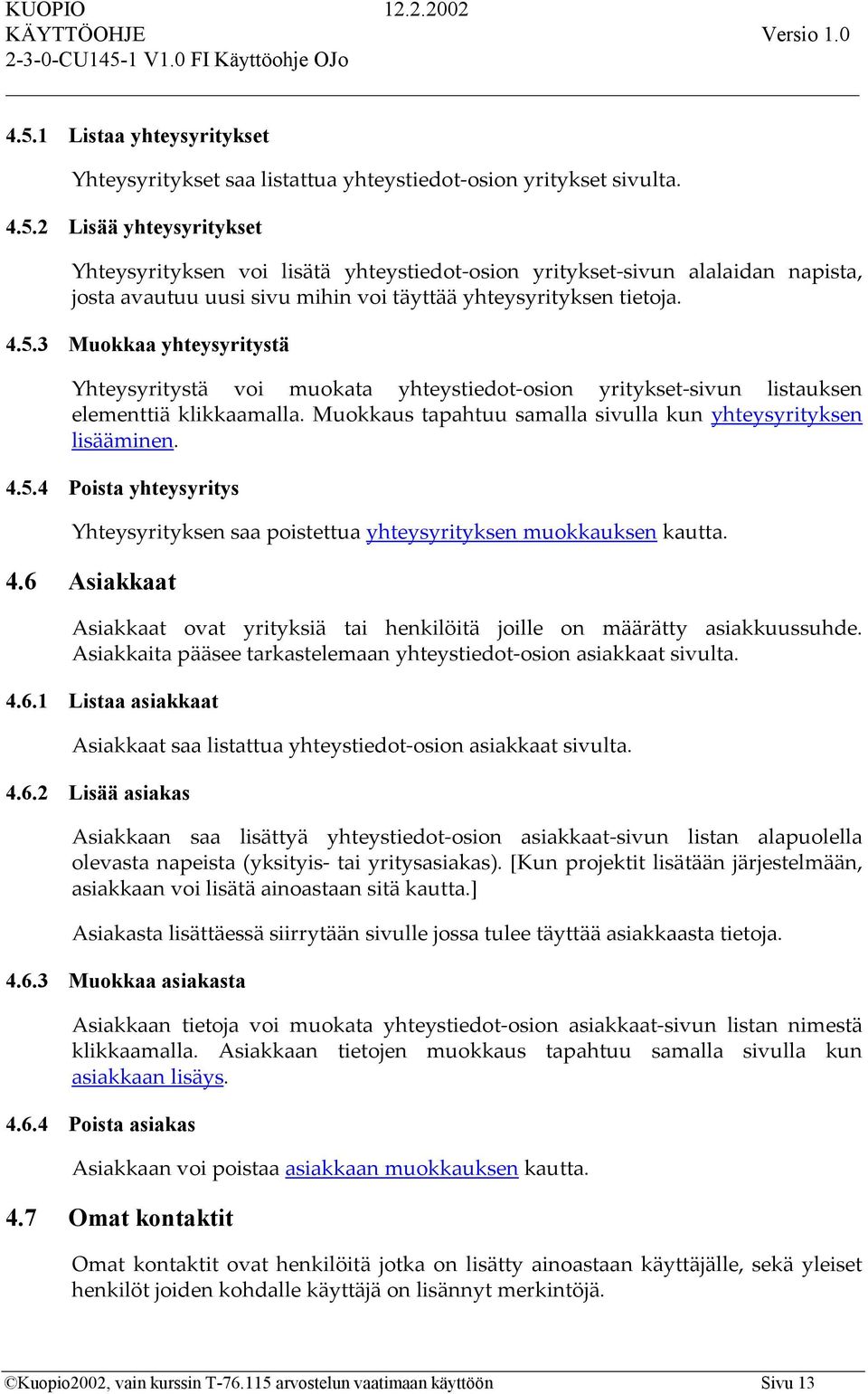 4.6 Asiakkaat Asiakkaat ovat yrityksiä tai henkilöitä joille on määrätty asiakkuussuhde. Asiakkaita pääsee tarkastelemaan yhteystiedot-osion asiakkaat sivulta. 4.6.1 Listaa asiakkaat Asiakkaat saa listattua yhteystiedot-osion asiakkaat sivulta.