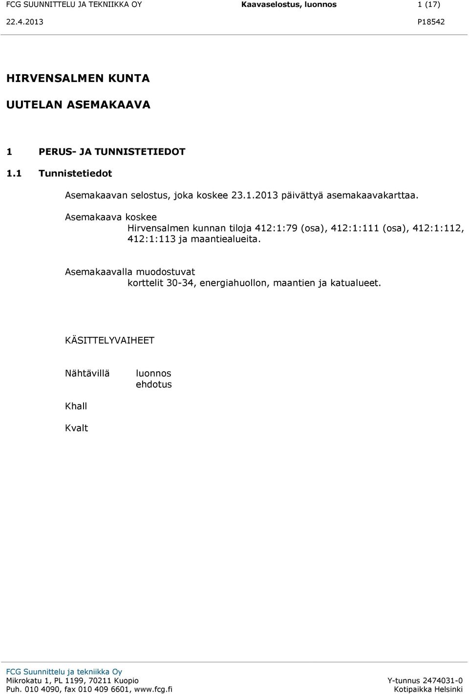 Asemakaava koskee Hirvensalmen kunnan tiloja 412:1:79 (osa), 412:1:111 (osa), 412:1:112, 412:1:113 ja maantiealueita.