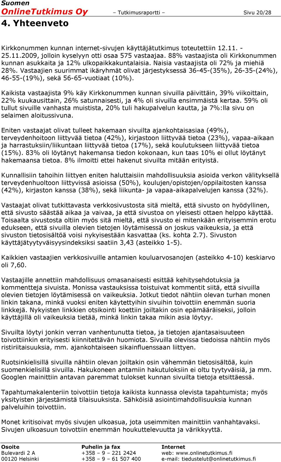 Vastaajien suurimmat ikäryhmät olivat järjestyksessä 36-45-(35%), 26-35-(24%), 46-55-(19%), sekä 56-65-vuotiaat (10%).