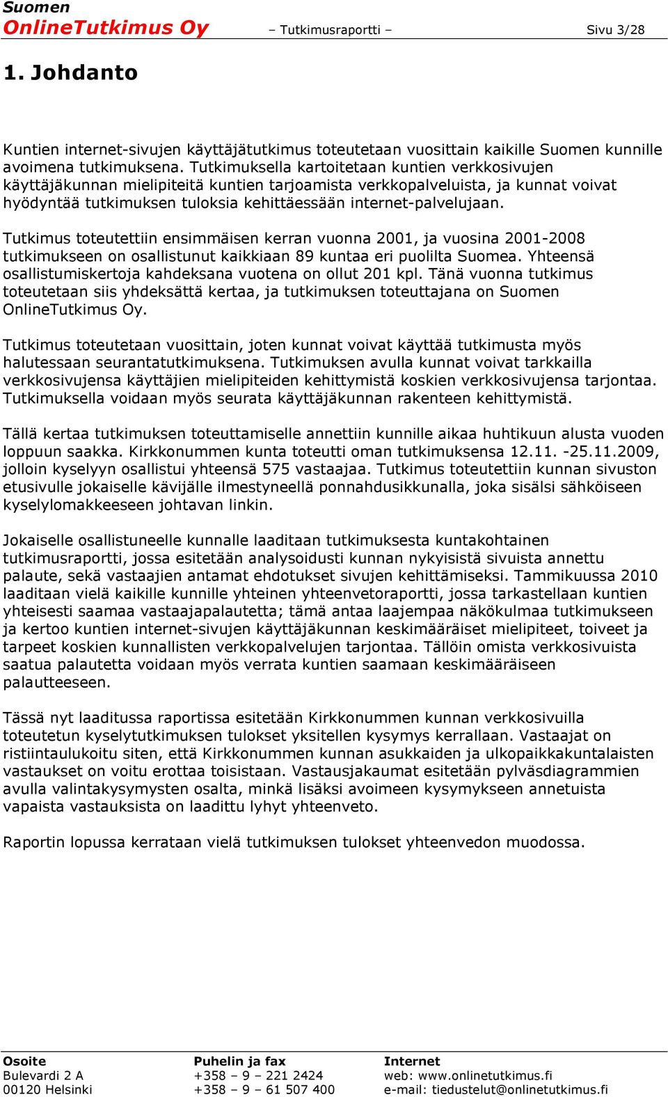 Tutkimus toteutettiin ensimmäisen kerran vuonna 2001, ja vuosina 2001-2008 tutkimukseen on osallistunut kaikkiaan 89 kuntaa eri puolilta Suomea.