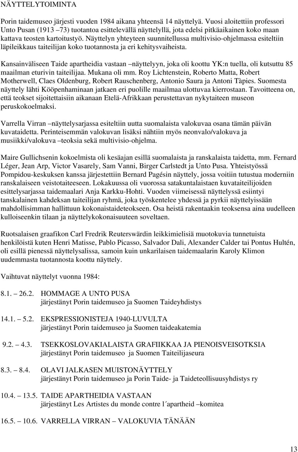 Näyttelyn yhteyteen suunnitellussa multivisio-ohjelmassa esiteltiin läpileikkaus taiteilijan koko tuotannosta ja eri kehitysvaiheista.