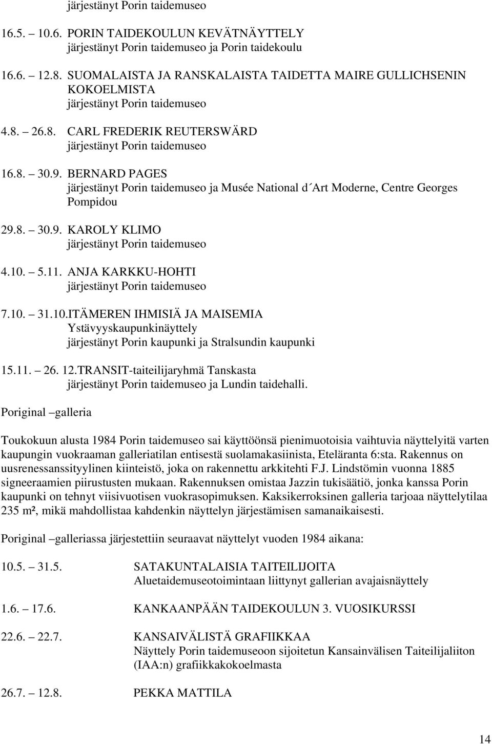 BERNARD PAGES järjestänyt Porin taidemuseo ja Musée National d Art Moderne, Centre Georges Pompidou 29.8. 30.9. KAROLY KLIMO järjestänyt Porin taidemuseo 4.10. 5.11.