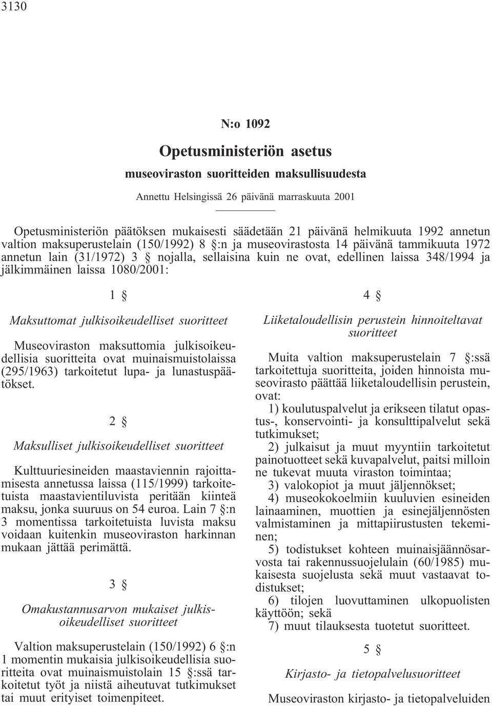 jälkimmäinen laissa 1080/2001: 1 Maksuttomat julkisoikeudelliset suoritteet Museoviraston maksuttomia julkisoikeudellisia suoritteita ovat muinaismuistolaissa (295/1963) tarkoitetut lupa- ja