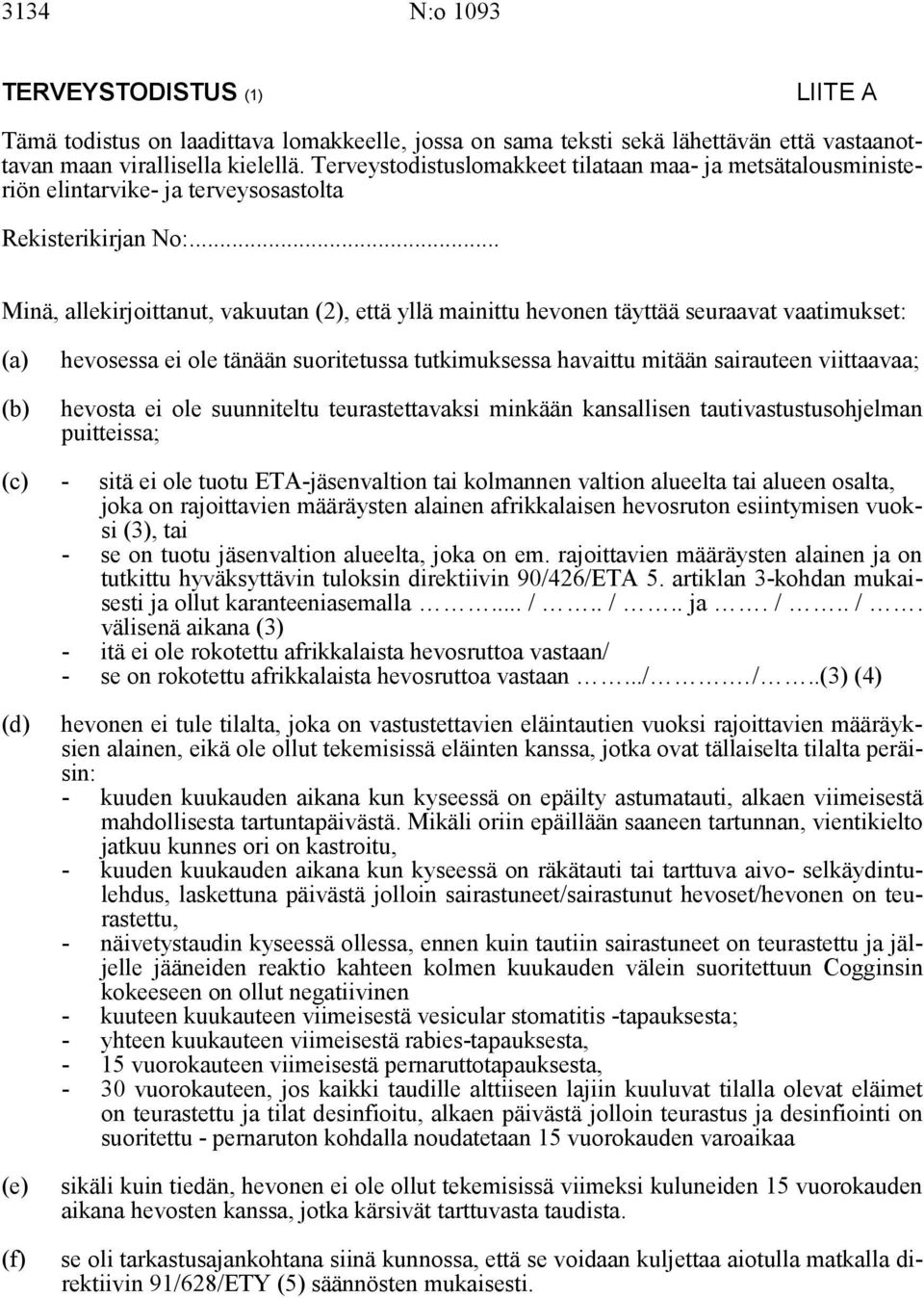 .. Minä, allekirjoittanut, vakuutan (2), että yllä mainittu hevonen täyttää seuraavat vaatimukset: (a) (b) hevosessa ei ole tänään suoritetussa tutkimuksessa havaittu mitään sairauteen viittaavaa;