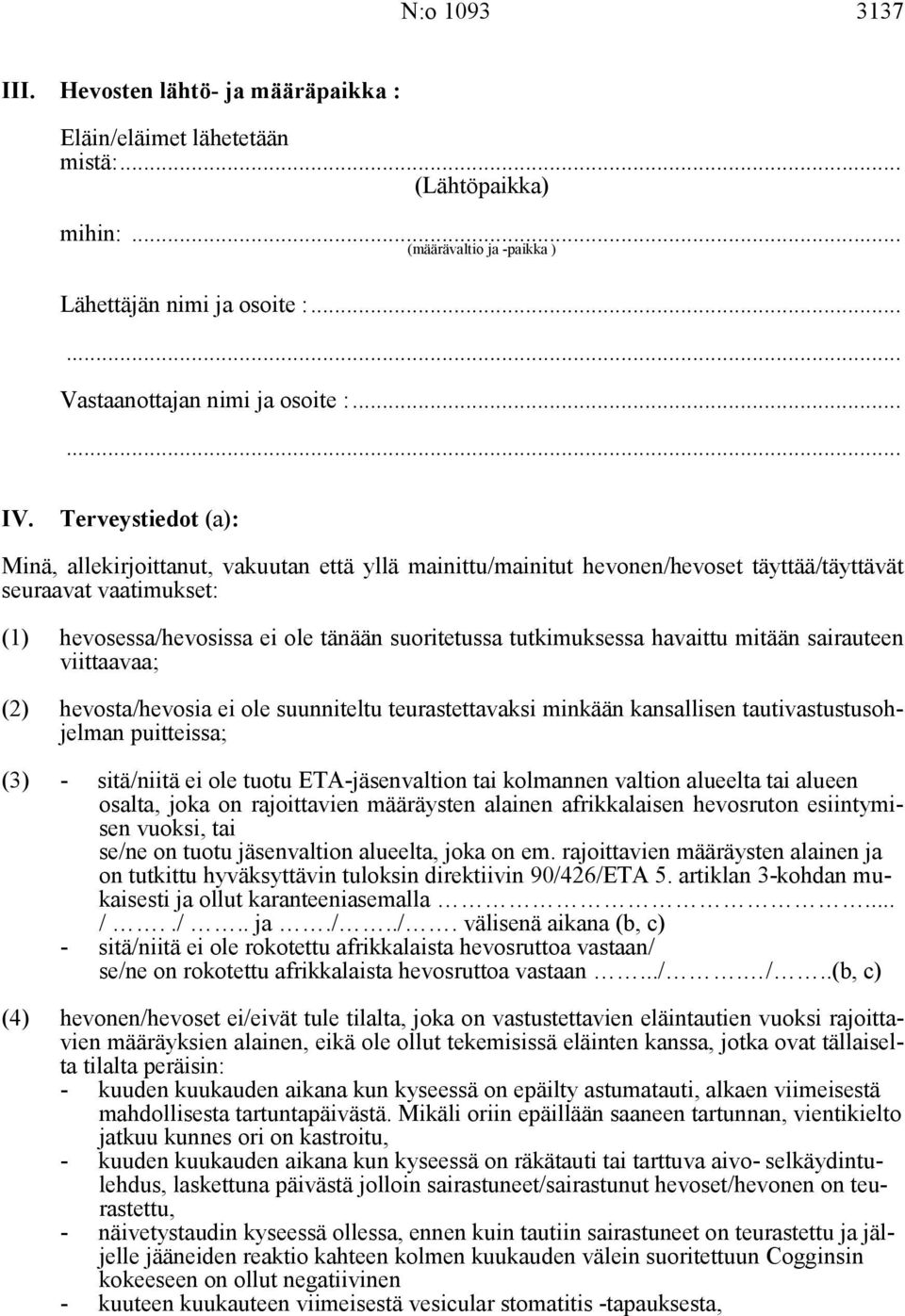 Terveystiedot (a): Minä, allekirjoittanut, vakuutan että yllä mainittu/mainitut hevonen/hevoset täyttää/täyttävät seuraavat vaatimukset: (1) hevosessa/hevosissa ei ole tänään suoritetussa