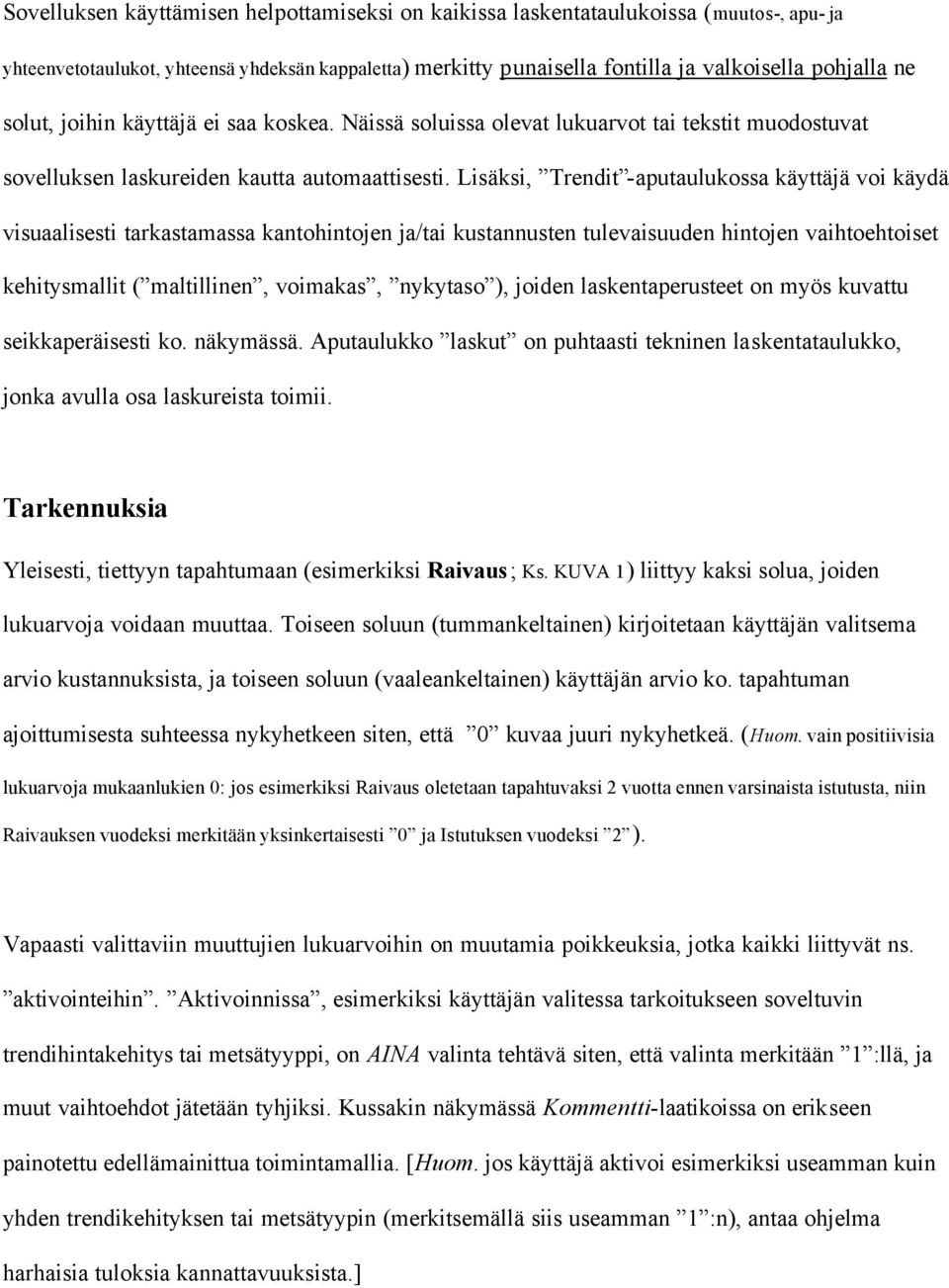 Lisäksi, Trendit -aputaulukossa käyttäjä voi käydä visuaalisesti tarkastamassa kantohintojen ja/tai kustannusten tulevaisuuden hintojen vaihtoehtoiset kehitysmallit ( maltillinen, voimakas, nykytaso