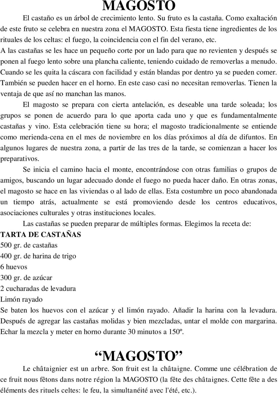 A las castañas se les hace un pequeño corte por un lado para que no revienten y después se ponen al fuego lento sobre una plancha caliente, teniendo cuidado de removerlas a menudo.