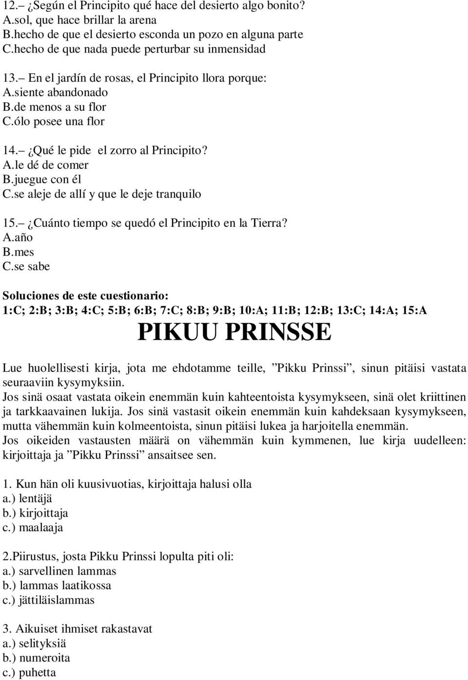 Qué le pide el zorro al Principito? A.le dé de comer B.juegue con él C.se aleje de allí y que le deje tranquilo 15. Cuánto tiempo se quedó el Principito en la Tierra? A.año B.mes C.