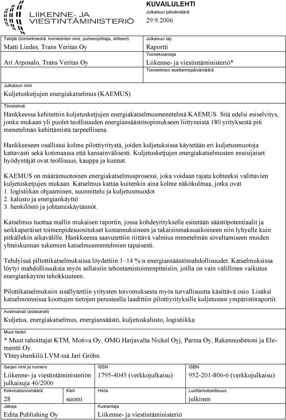 viestintäministeriö* Toimielimen asettamispäivämäärä Julkaisun nimi Kuljetusketjujen energiakatselmus (KAEMUS) Tiivistelmä Hankkeessa kehitettiin kuljetusketjujen energiakatselmusmenetelmä KAEMUS.