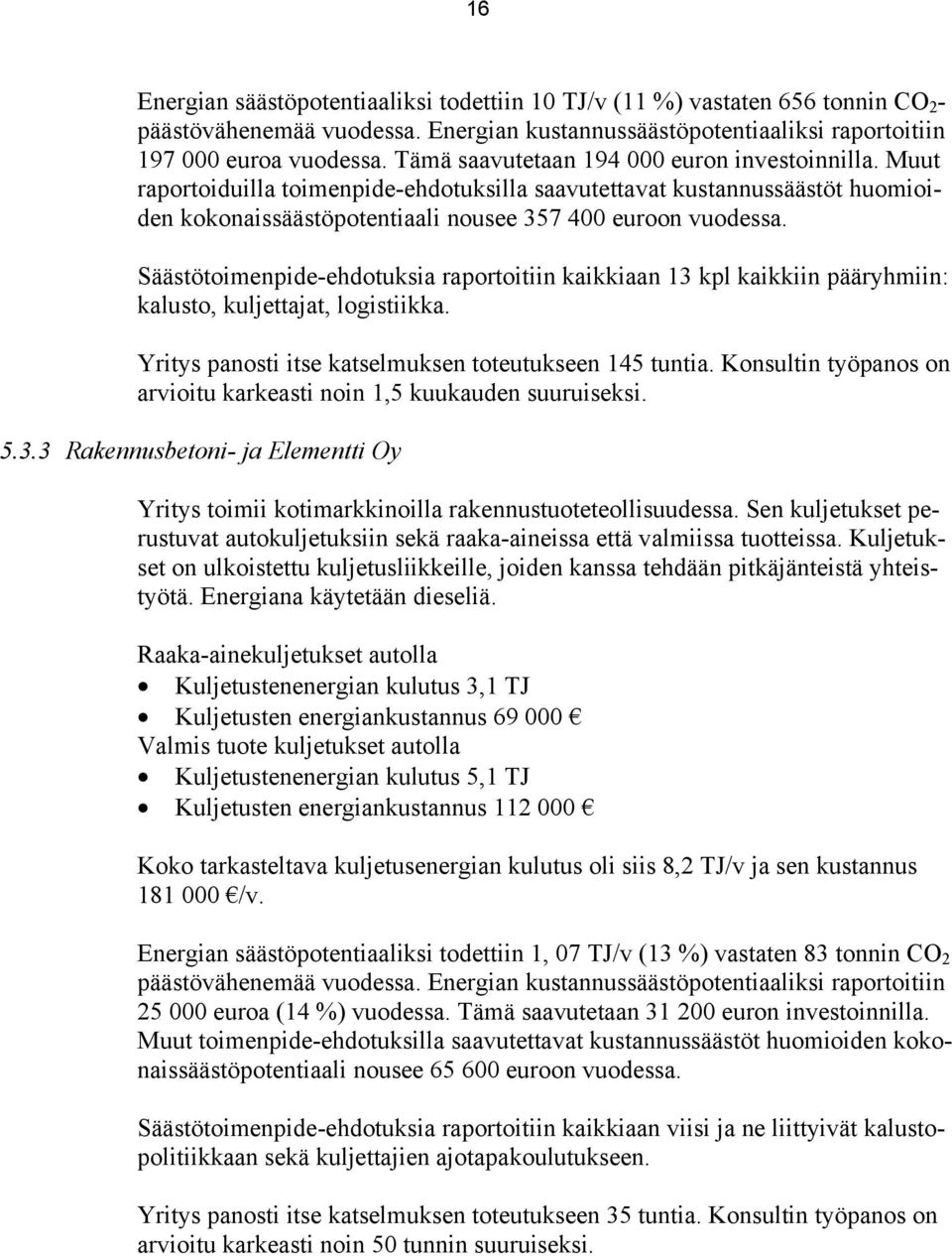 Säästötoimenpide-ehdotuksia raportoitiin kaikkiaan 13 kpl kaikkiin pääryhmiin: kalusto, kuljettajat, logistiikka. Yritys panosti itse katselmuksen toteutukseen 145 tuntia.