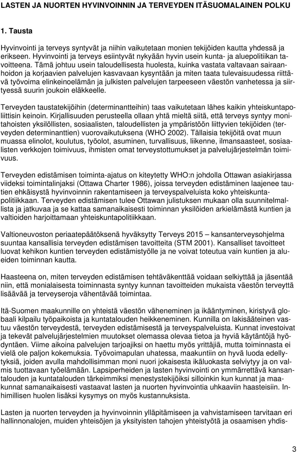 Tämä johtuu usein taloudellisesta huolesta, kuinka vastata valtavaan sairaanhoidon ja korjaavien palvelujen kasvavaan kysyntään ja miten taata tulevaisuudessa riittävä työvoima elinkeinoelämän ja