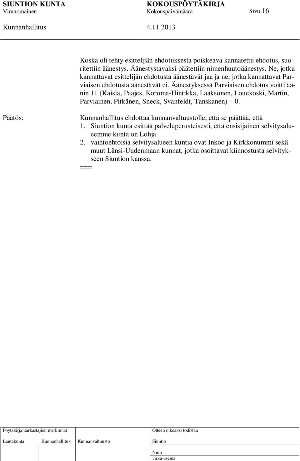 Äänestyksessä Parviaisen ehdotus voitti äänin 11 (Kaisla, Paajes, Koroma-Hintikka, Laaksonen, Louekoski, Martin, Parviainen, Pitkänen, Sneck, Svanfeldt, Tanskanen) 0.